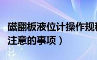 磁翻板液位计操作规程（磁翻板液位计选型应注意的事项）