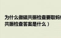 为什么做磁共振检查要取蚂蚁庄园（蚂蚁庄园为什么做核磁共振检查答案是什么）