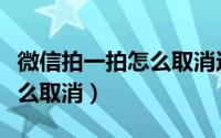微信拍一拍怎么取消这个功能（微信拍一拍怎么取消）
