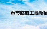 春节临时工最新招聘（春节临时工）