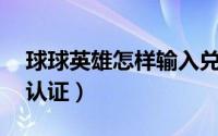 球球英雄怎样输入兑换码（qq游戏怎样实名认证）