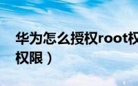 华为怎么授权root权限（华为怎么授权root权限）