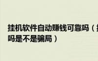 挂机软件自动赚钱可靠吗（揭秘全自动挂机赚钱软件是真的吗是不是骗局）