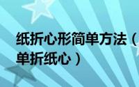 纸折心形简单方法（心的简单折法 怎么叠简单折纸心）