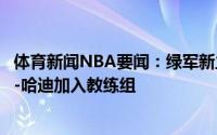 体育新闻NBA要闻：绿军新主帅乌度卡将聘用马刺助教威尔-哈迪加入教练组