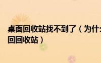 桌面回收站找不到了（为什么桌面上的回收站不见了怎么找回回收站）