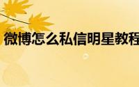 微博怎么私信明星教程（微博怎么私信别人）