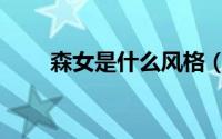 森女是什么风格（森女是什么意思）