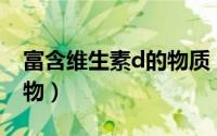 富含维生素d的物质（富含维生素D的五大食物）
