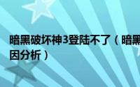 暗黑破坏神3登陆不了（暗黑破坏神3怎么玩以及登录失败原因分析）