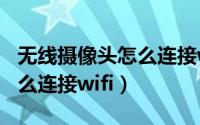无线摄像头怎么连接wifi步骤（无线摄像头怎么连接wifi）