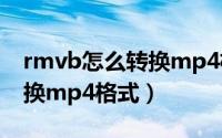 rmvb怎么转换mp4格式视频（rmvb怎么转换mp4格式）