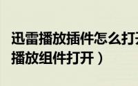 迅雷播放插件怎么打开（迅雷下载完视频后用播放组件打开）
