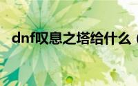 dnf叹息之塔给什么（DNF叹息之塔攻略）