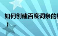 如何创建百度词条的好处（如何创建百度百科）