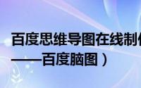 百度思维导图在线制作（免费的在线导图工具——百度脑图）