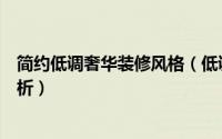 简约低调奢华装修风格（低调奢华装修风格介绍装修案例分析）