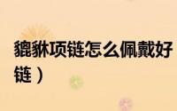 貔貅项链怎么佩戴好（如何正确的佩戴貔貅手链）
