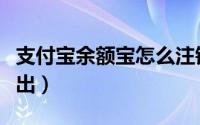 支付宝余额宝怎么注销（支付宝余额宝怎么转出）