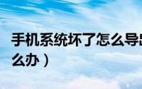 手机系统坏了怎么导出数据（手机系统坏了怎么办）