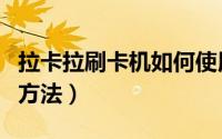 拉卡拉刷卡机如何使用（拉卡拉刷卡机的使用方法）