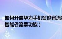如何开启华为手机智能省流量功能视频（如何开启华为手机智能省流量功能）