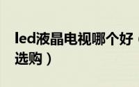 led液晶电视哪个好（LED电视哪个牌子好及选购）