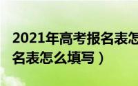 2021年高考报名表怎么填写（2021年高考报名表怎么填写）