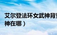 艾尔登法环女武神背景故事（艾尔登法环女武神在哪）