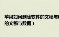 苹果如何删除软件的文稿与数据（苹果手机怎么删除软件里的文稿与数据）