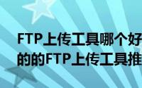 FTP上传工具哪个好用（2018年六款最常用的的FTP上传工具推荐）