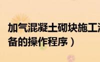 加气混凝土砌块施工流程（加气混凝土砌块设备的操作程序）