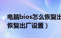 电脑bios怎么恢复出厂设置（电脑bios怎么恢复出厂设置）