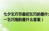 七夕乞巧节最初乞巧的是什么（蚂蚁庄园8.13七夕节习俗之一乞巧指的是什么答案）