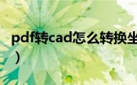 pdf转cad怎么转换坐标（pdf转cad怎么转换）