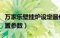 万家乐壁挂炉设定最低温度（万家乐壁挂炉设置参数）