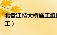 北盘江特大桥施工组织设计（北盘江特大桥施工）