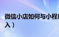 微信小店如何与小程序搭配（微信小店如何进入）