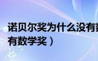 诺贝尔奖为什么没有数学（诺贝尔奖为什么没有数学奖）
