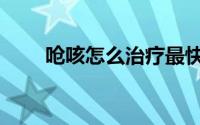 呛咳怎么治疗最快（呛咳怎么处理）