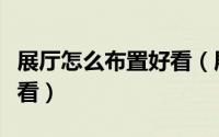 展厅怎么布置好看（展厅要怎么装修设计才好看）
