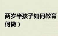 两岁半孩子如何教育（两岁半宝宝的教育该如何做）
