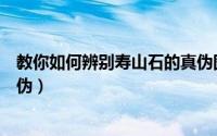 教你如何辨别寿山石的真伪图片（教你如何辨别寿山石的真伪）