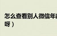 怎么查看别人微信年龄（怎么查微信年龄多久呀）