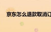 京东怎么退款取消订单（京东怎么退款）