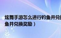 炫舞手游怎么进行钓鱼并兑换奖励的（炫舞手游怎么进行钓鱼并兑换奖励）