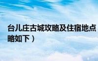 台儿庄古城攻略及住宿地点（台儿庄古城怎么玩方便旅游攻略如下）