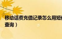 移动话费充值记录怎么用短信查询（移动话费充值记录怎么查询）