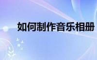 如何制作音乐相册（如何制作环保袋）