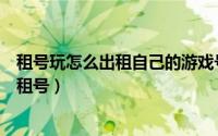 租号玩怎么出租自己的游戏号（鲨皇租号想租号玩游戏怎么租号）